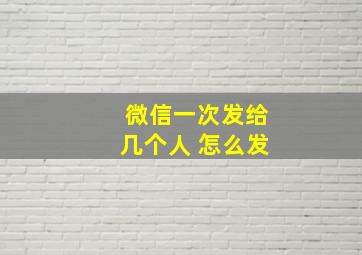 微信一次发给几个人 怎么发